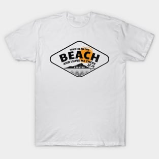 Take Me to the Beach and Leave Me There Forever T-Shirt